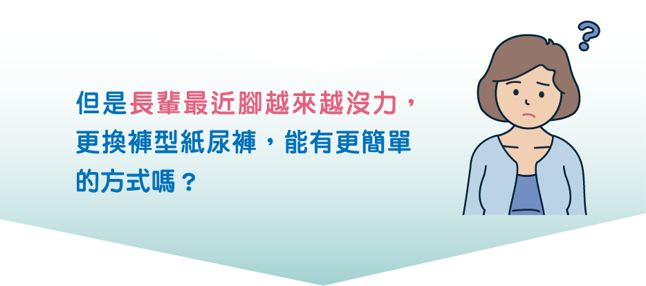 但是長輩最近腳越來越沒力，更換褲型紙尿褲，能有更簡單的方式嗎？